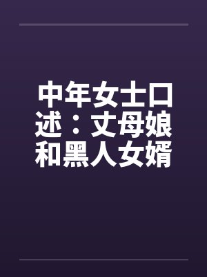 中年女士口述：丈母娘和黑人女婿疯狂偷情做爱封面