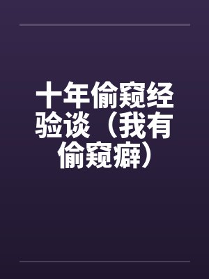 十年偷窥经验谈（我有偷窥癖）by佚名笔趣阁无弹窗封面