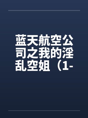 蓝天航空公司之我的淫乱空姐（1-21）（11月7日更新至21）by佚名封面
