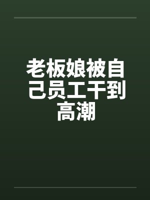 老板娘被自己员工干到高潮封面