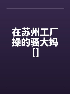 在苏州工厂操的骚大妈[]by佚名封面
