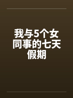 我与5个女同事的七天假期by佚名封面