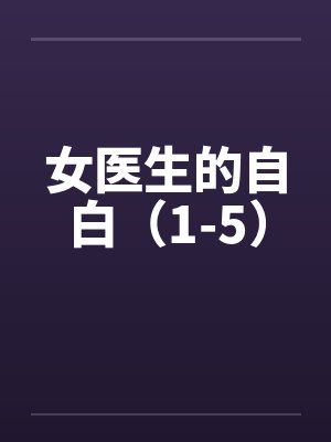 女医生的自白（1-5）by佚名笔趣阁无弹窗封面