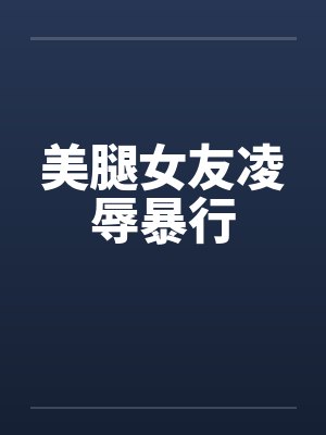 美腿女友凌辱暴行by佚名封面