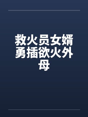 救火员女婿勇插欲火外母封面