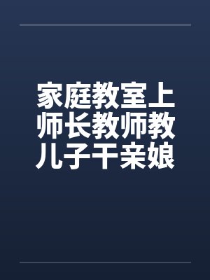 家庭教室上师长教师教儿子干亲娘by佚名封面