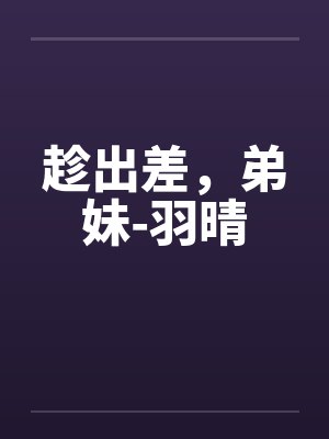 趁出差，弟妹-羽晴by佚名封面