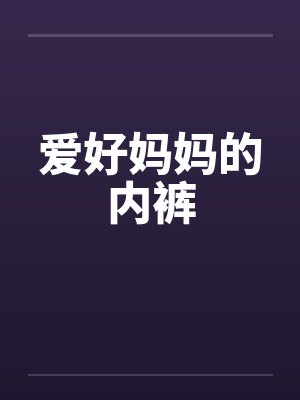 爱好妈妈的内裤笔趣阁无弹窗封面