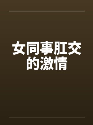 女同事肛交的激情笔趣阁无弹窗封面
