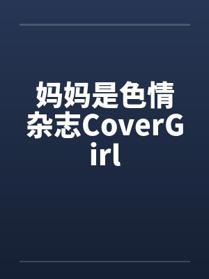 妈妈是色情杂志CoverGirl笔趣阁无弹窗封面