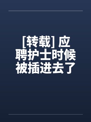 [转载] 应聘护士时候被插进去了by佚名封面