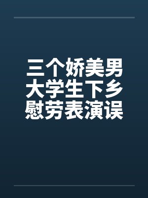 三个娇美男大学生下乡慰劳表演误入兽性魔窟！封面