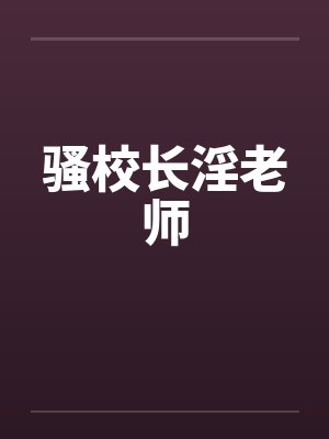 骚校长淫老师笔趣阁无弹窗封面