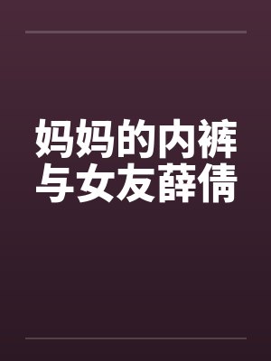 妈妈的内裤与女友薛倩by佚名封面