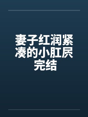 妻子红润紧凑的小肛屄 完结封面