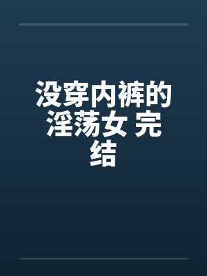 没穿内裤的淫荡女 完结by佚名封面