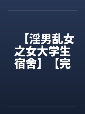 【淫男乱女之女大学生宿舍】【完】by佚名笔趣阁无弹窗封面