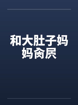 和大肚子妈妈肏屄笔趣阁无弹窗封面