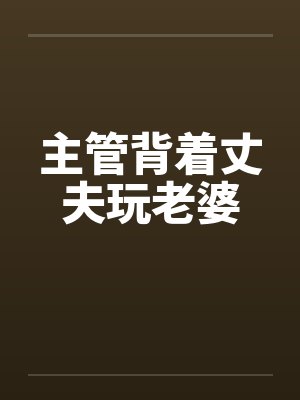 主管背着丈夫玩老婆笔趣阁无弹窗封面