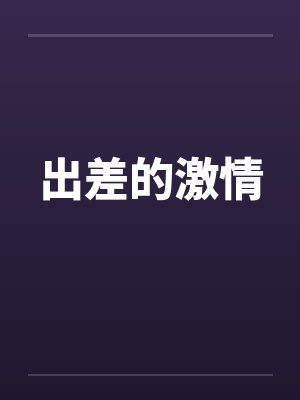 出差的激情笔趣阁无弹窗封面