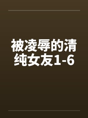 被凌辱的清纯女友1-6封面