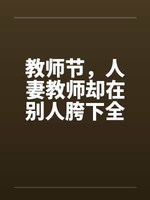 教师节，人妻教师却在别人胯下全封面