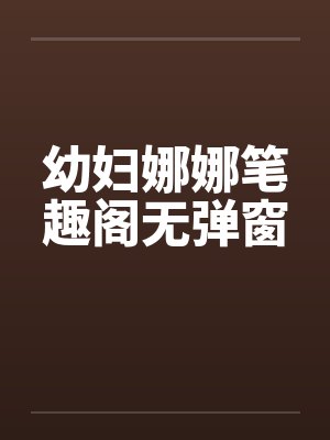 幼妇娜娜笔趣阁无弹窗