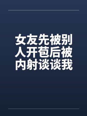 女友先被别人开苞后被内射谈谈我与我那下贱的前女友by佚名笔趣阁无弹窗封面
