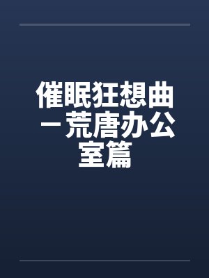催眠狂想曲－荒唐办公室篇笔趣阁无弹窗封面