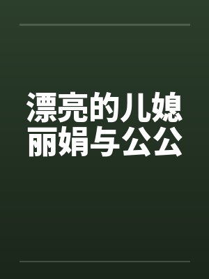 漂亮的儿媳丽娟与公公by佚名封面