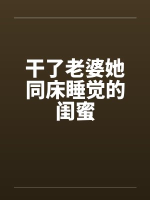 干了老婆她同床睡觉的闺蜜by佚名封面
