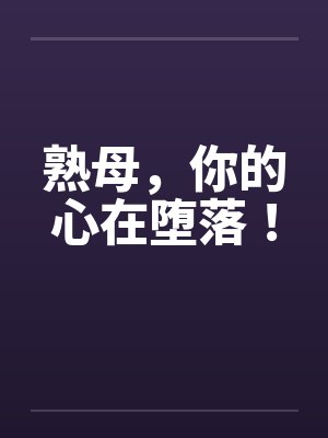 熟母，你的心在堕落！by佚名封面