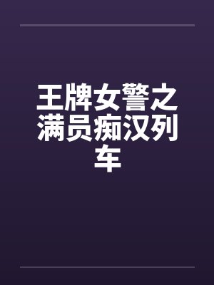 王牌女警之满员痴汉列车笔趣阁无弹窗封面
