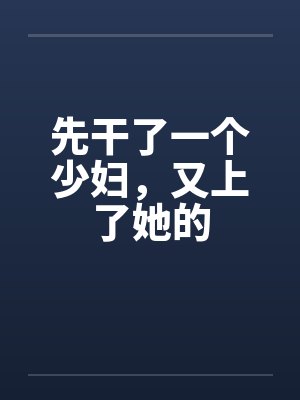 先干了一个少妇，又上了她的by佚名封面