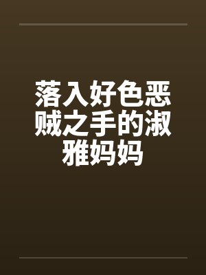 落入好色恶贼之手的淑雅妈妈by佚名封面