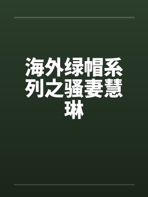 海外绿帽系列之骚妻慧琳笔趣阁无弹窗封面