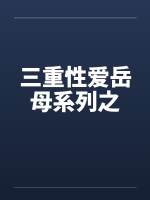 三重性爱岳母系列之笔趣阁无弹窗封面