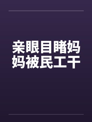 亲眼目睹妈妈被民工干封面