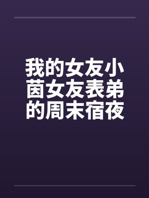我的女友小茵女友表弟的周末宿夜笔趣阁无弹窗封面