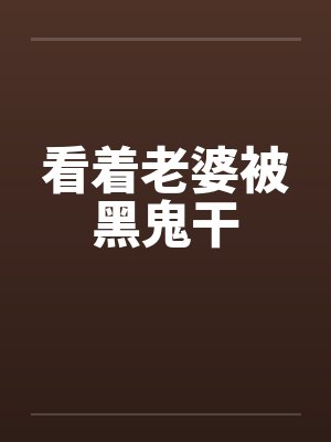 看着老婆被黑鬼干by佚名封面