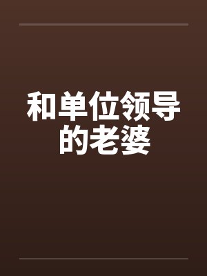 和单位领导的老婆笔趣阁无弹窗封面