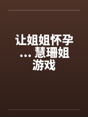 让姐姐怀孕... 慧珊姐游戏by佚名封面