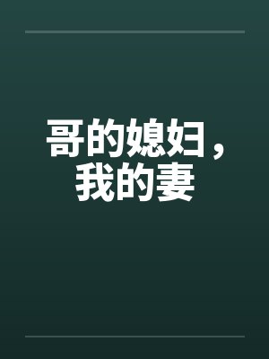 哥的媳妇，我的妻笔趣阁无弹窗封面