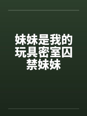 妹妹是我的玩具密室囚禁妹妹by佚名封面