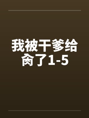 我被干爹给肏了1-5by佚名笔趣阁无弹窗封面