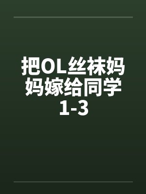 把OL丝袜妈妈嫁给同学1-3封面