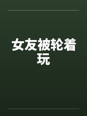 女友被轮着玩封面