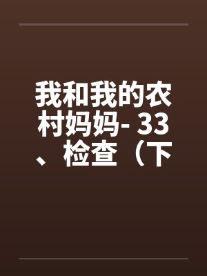 我和我的农村妈妈- 33、检查（下）笔趣阁无弹窗封面