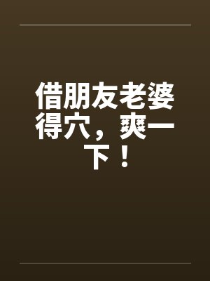 借朋友老婆得穴，爽一下！by佚名笔趣阁无弹窗封面