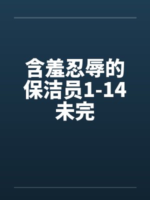 含羞忍辱的保洁员1-14未完by佚名封面